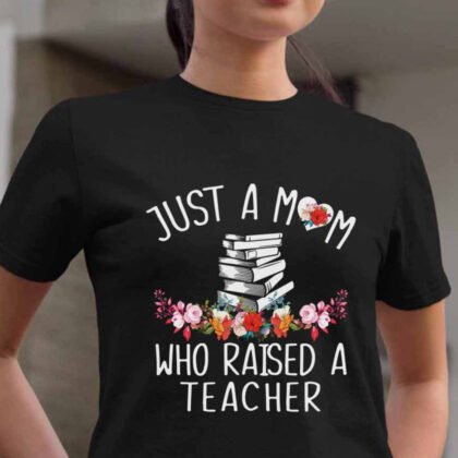 Just A Mom Who Raised A Teacher - Proud Quote
